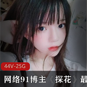 网络91博主《探花》系列合集：民间美少女精彩桥段，44集超高清版本，赵总寻欢等多位博主共同推出！