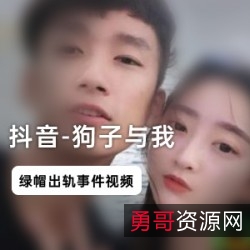 《抖音网红狗子与我：绿帽门视频火爆全国，看看他们的是是非非！》