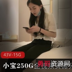 绝版小宝250G全视频资源：高颜值、身材一级棒！43V，15GB，分集13，赶紧下载收藏！