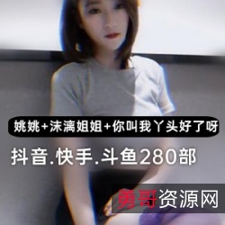 精彩视频精选抖音大球美女姚姚、斗鱼主播“沫漓姐姐”、快手“你就叫我丫头好了呀”给力视频集锦