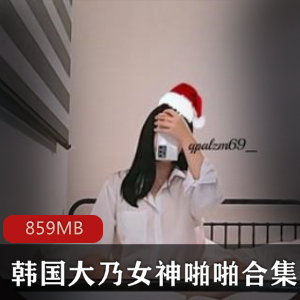 韩国网红大乃女神稀缺资源合集，859M超精选私拍视频，床上技术惊艳绅士