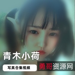 妹子界女神青木小荷绝版合集，清纯性感衣服，1.8G视频资源合集